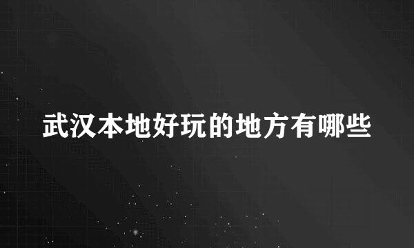 武汉本地好玩的地方有哪些