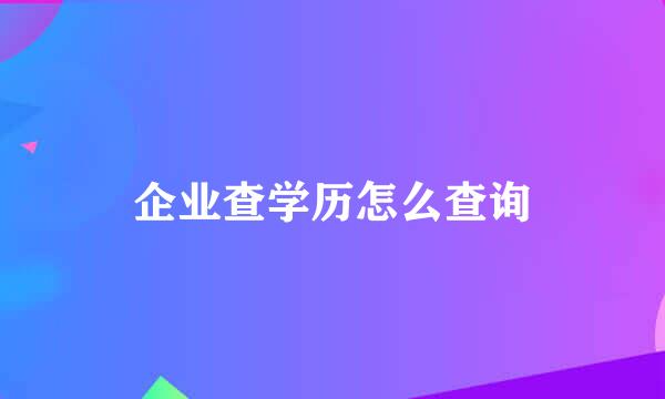 企业查学历怎么查询