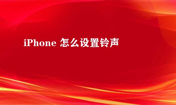 iPhone 怎么设置铃声