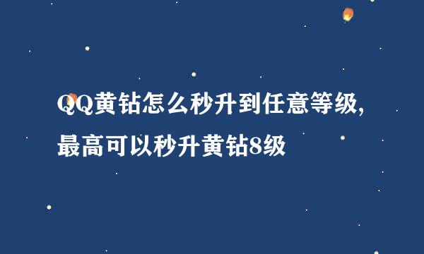 QQ黄钻怎么秒升到任意等级,最高可以秒升黄钻8级