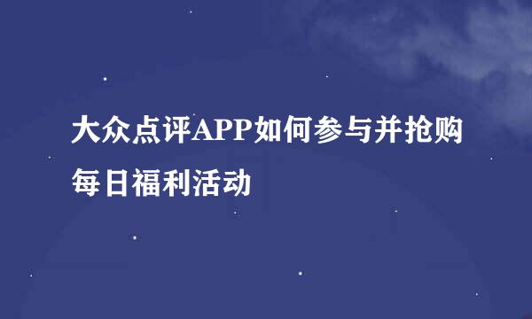 大众点评APP如何参与并抢购每日福利活动