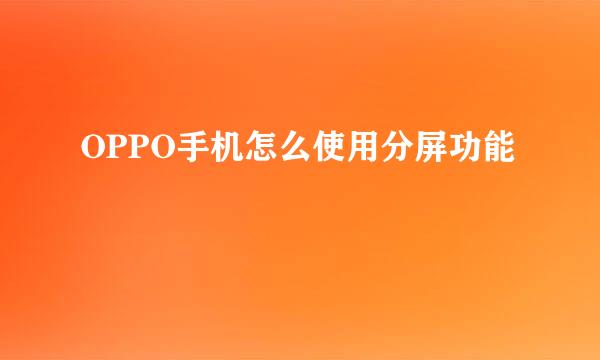 OPPO手机怎么使用分屏功能