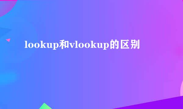 lookup和vlookup的区别