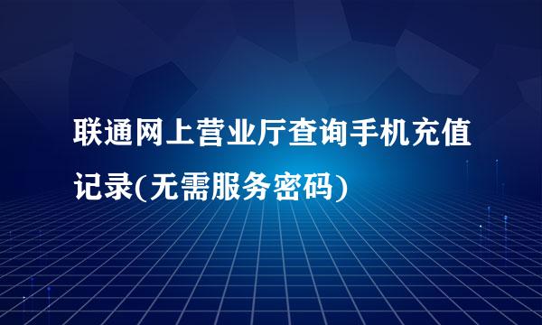 联通网上营业厅查询手机充值记录(无需服务密码)