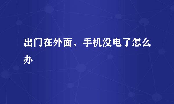 出门在外面，手机没电了怎么办