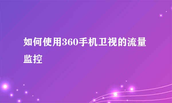 如何使用360手机卫视的流量监控