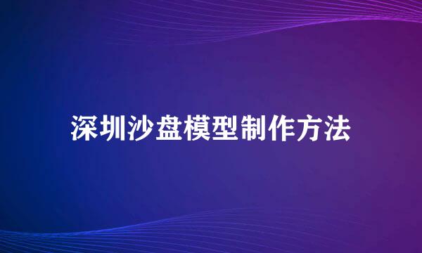 深圳沙盘模型制作方法