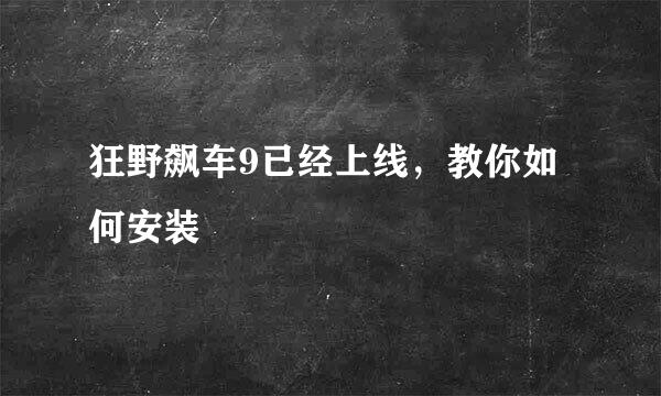 狂野飙车9已经上线，教你如何安装