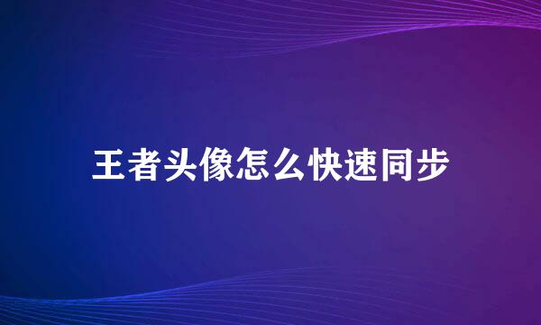 王者头像怎么快速同步