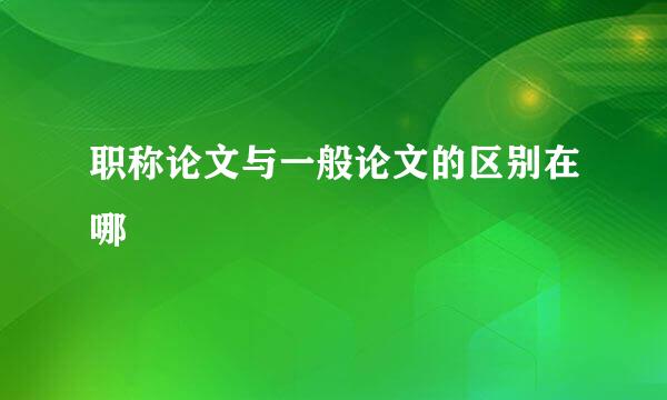 职称论文与一般论文的区别在哪