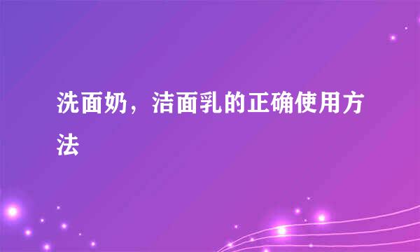 洗面奶，洁面乳的正确使用方法