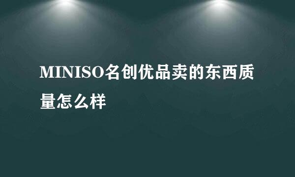 MINISO名创优品卖的东西质量怎么样