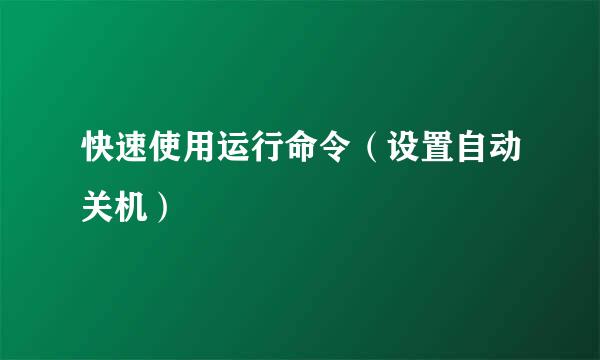 快速使用运行命令（设置自动关机）