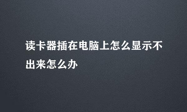 读卡器插在电脑上怎么显示不出来怎么办