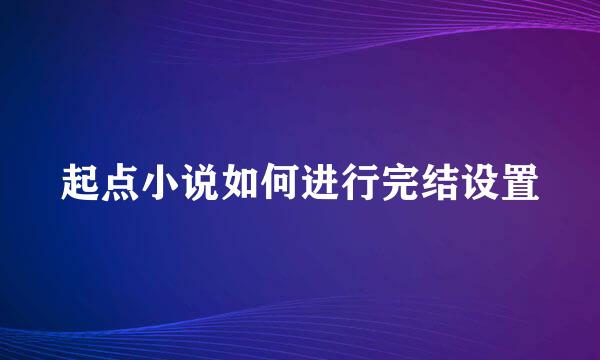 起点小说如何进行完结设置