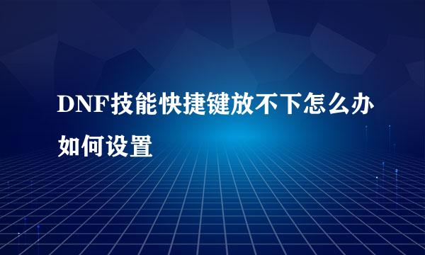 DNF技能快捷键放不下怎么办如何设置