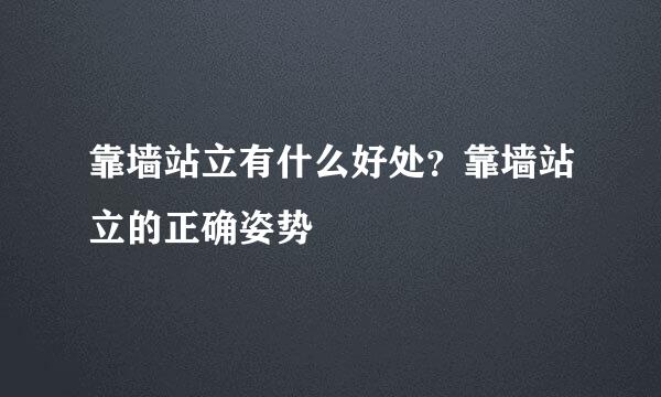 靠墙站立有什么好处？靠墙站立的正确姿势