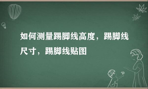 如何测量踢脚线高度，踢脚线尺寸，踢脚线贴图