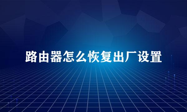 路由器怎么恢复出厂设置