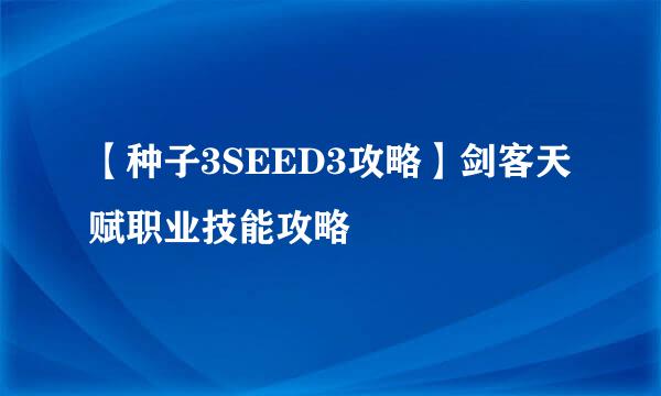 【种子3SEED3攻略】剑客天赋职业技能攻略