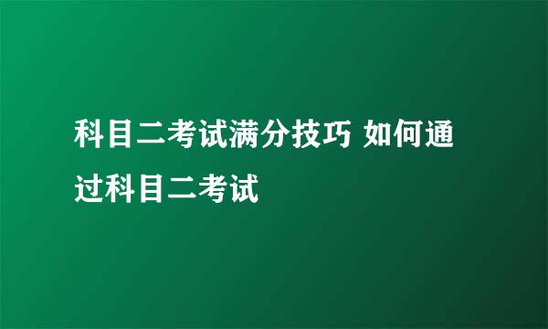 科目二考试满分技巧 如何通过科目二考试