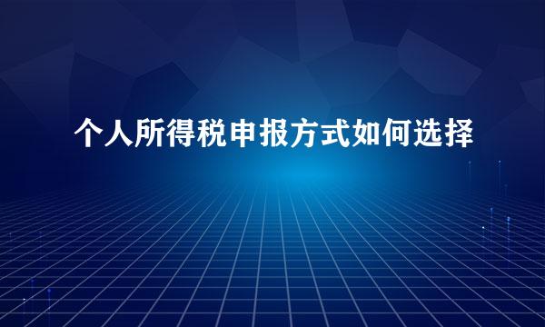 个人所得税申报方式如何选择