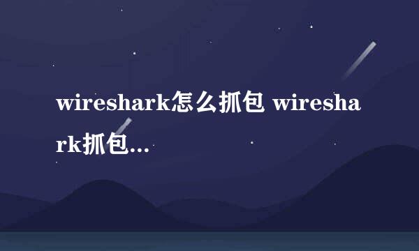 wireshark怎么抓包 wireshark抓包详细图文教程