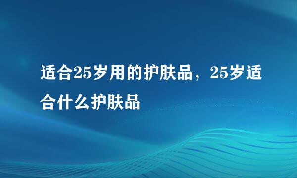 适合25岁用的护肤品，25岁适合什么护肤品