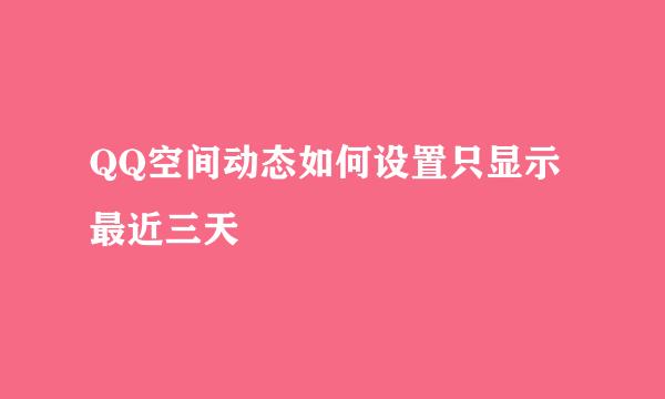 QQ空间动态如何设置只显示最近三天