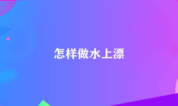 怎样做水上漂