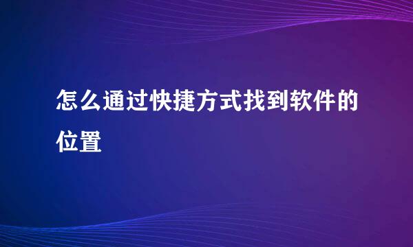 怎么通过快捷方式找到软件的位置