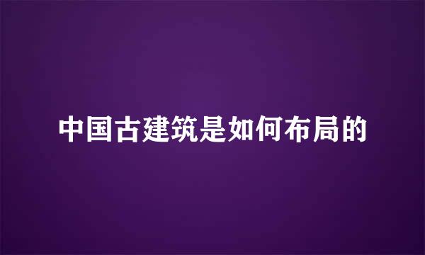 中国古建筑是如何布局的