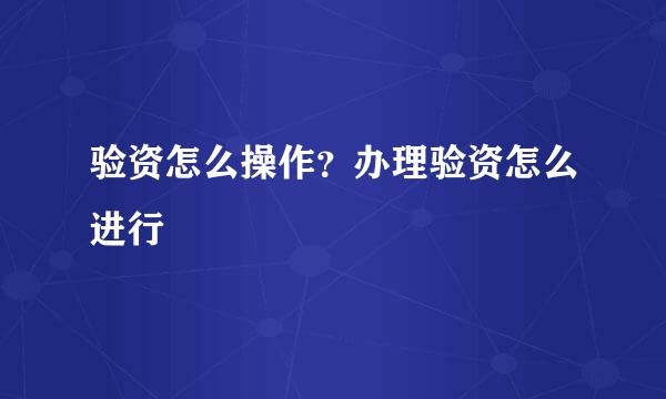 验资怎么操作？办理验资怎么进行