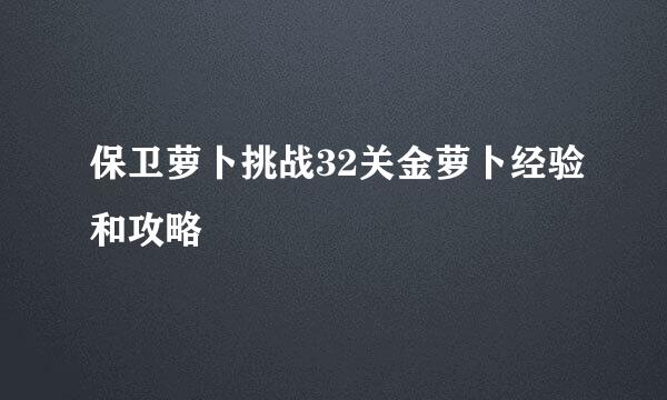 保卫萝卜挑战32关金萝卜经验和攻略