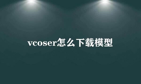 vcoser怎么下载模型