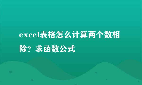 excel表格怎么计算两个数相除？求函数公式