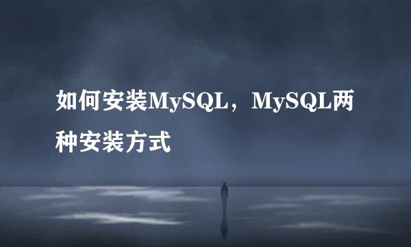 如何安装MySQL，MySQL两种安装方式