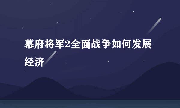 幕府将军2全面战争如何发展经济