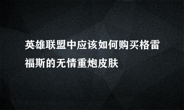 英雄联盟中应该如何购买格雷福斯的无情重炮皮肤