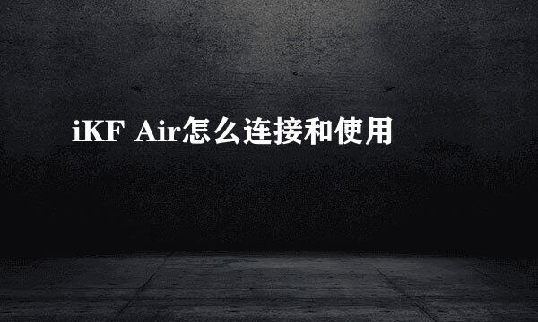 iKF Air怎么连接和使用