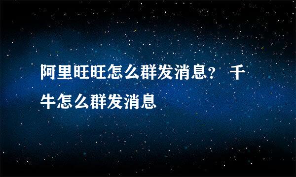 阿里旺旺怎么群发消息？ 千牛怎么群发消息