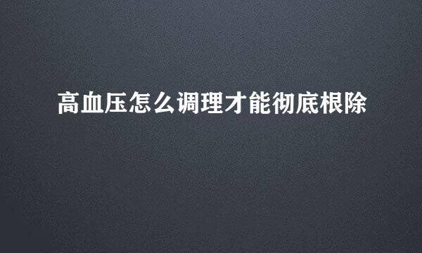 高血压怎么调理才能彻底根除