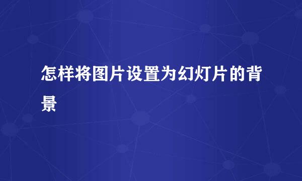 怎样将图片设置为幻灯片的背景