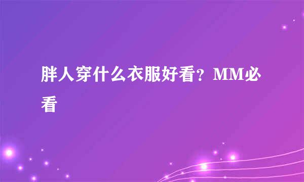 胖人穿什么衣服好看？MM必看