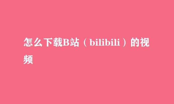 怎么下载B站（bilibili）的视频