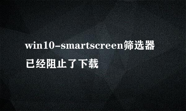 win10-smartscreen筛选器已经阻止了下载