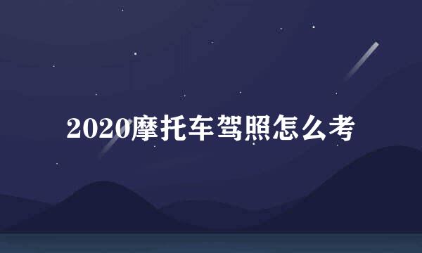 2020摩托车驾照怎么考