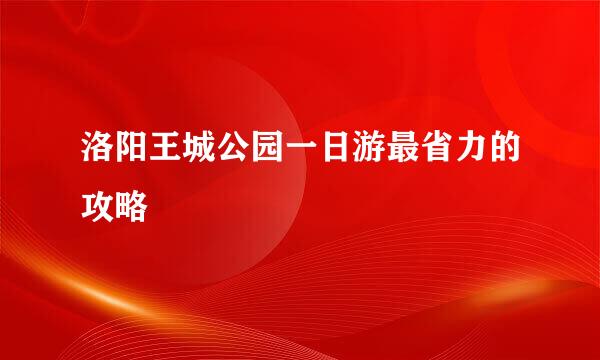 洛阳王城公园一日游最省力的攻略