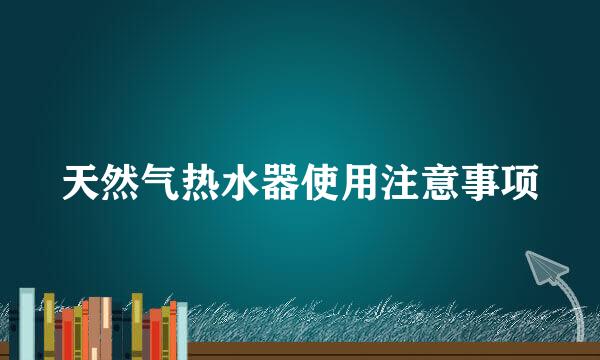 天然气热水器使用注意事项