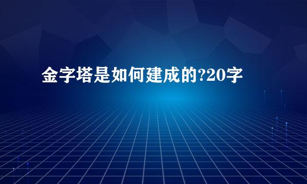 金字塔是如何建成的?20字